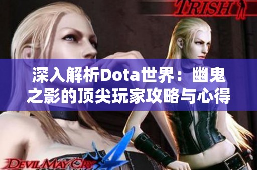 深入解析Dota世界：幽鬼之影的顶尖玩家攻略与心得分享