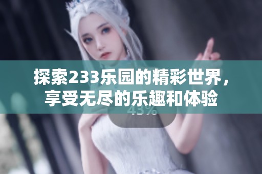 探索233乐园的精彩世界，享受无尽的乐趣和体验