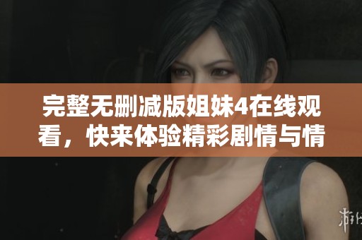 完整无删减版姐妹4在线观看，快来体验精彩剧情与情感交织