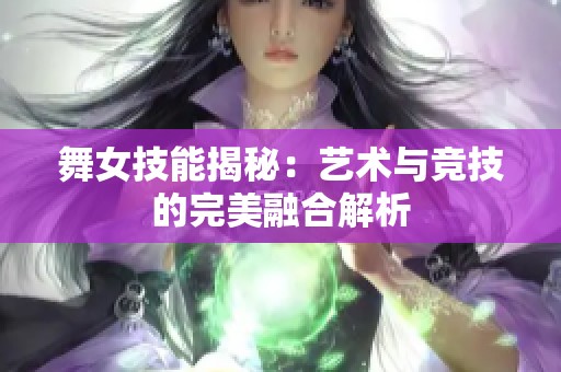 舞女技能揭秘：艺术与竞技的完美融合解析