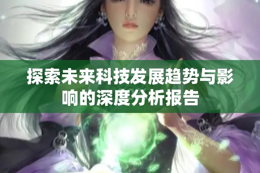 探索未来科技发展趋势与影响的深度分析报告