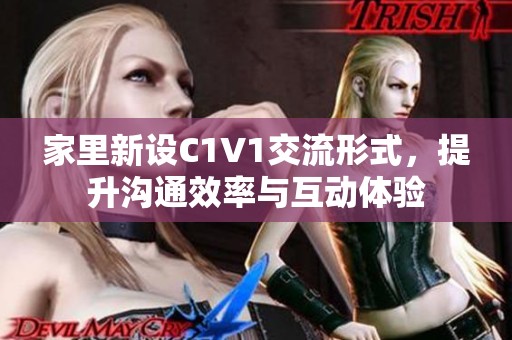 家里新设C1V1交流形式，提升沟通效率与互动体验