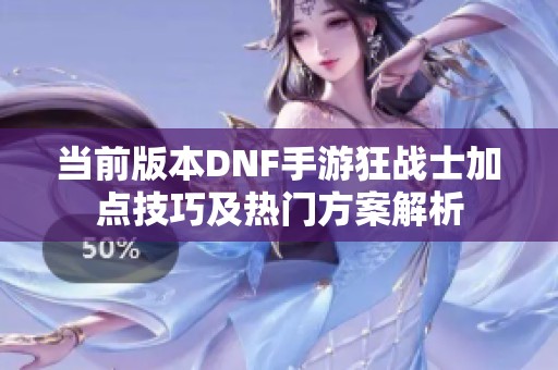 当前版本DNF手游狂战士加点技巧及热门方案解析