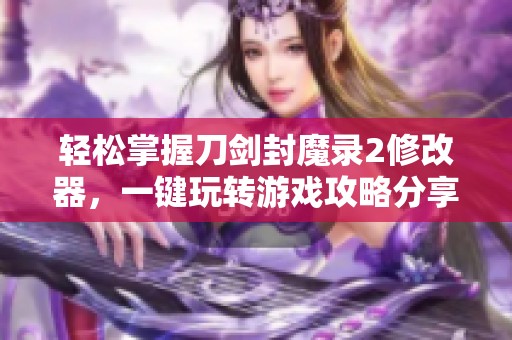 轻松掌握刀剑封魔录2修改器，一键玩转游戏攻略分享