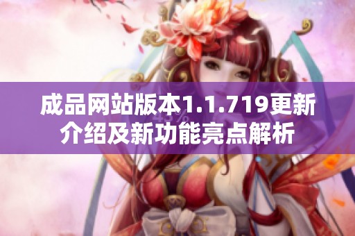 成品网站版本1.1.719更新介绍及新功能亮点解析