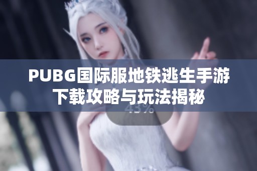 PUBG国际服地铁逃生手游下载攻略与玩法揭秘