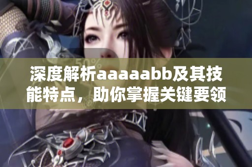 深度解析aaaaabb及其技能特点，助你掌握关键要领