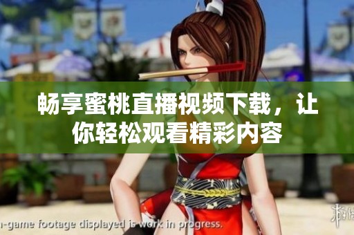 畅享蜜桃直播视频下载，让你轻松观看精彩内容