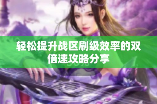 轻松提升战区刷级效率的双倍速攻略分享