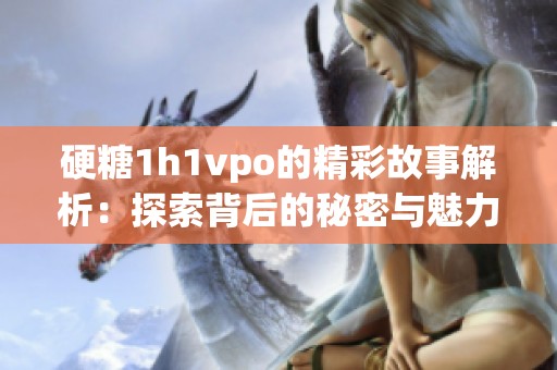 硬糖1h1vpo的精彩故事解析：探索背后的秘密与魅力