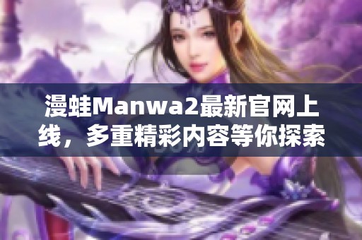 漫蛙Manwa2最新官网上线，多重精彩内容等你探索！