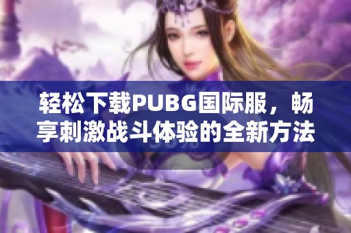 轻松下载PUBG国际服，畅享刺激战斗体验的全新方法