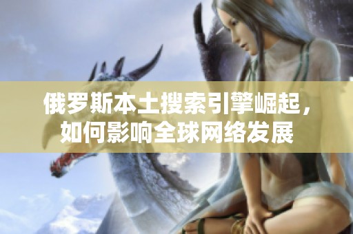 俄罗斯本土搜索引擎崛起，如何影响全球网络发展