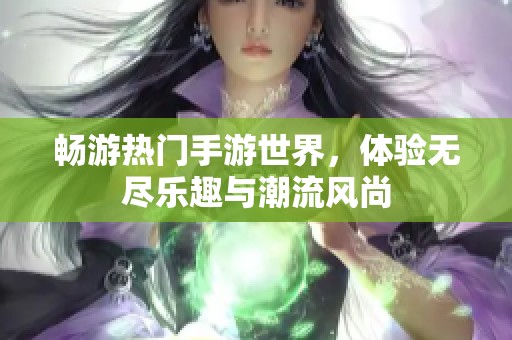 畅游热门手游世界，体验无尽乐趣与潮流风尚