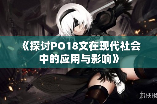 《探讨PO18文在现代社会中的应用与影响》