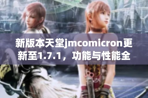 新版本天堂jmcomicron更新至1.7.1，功能与性能全面提升