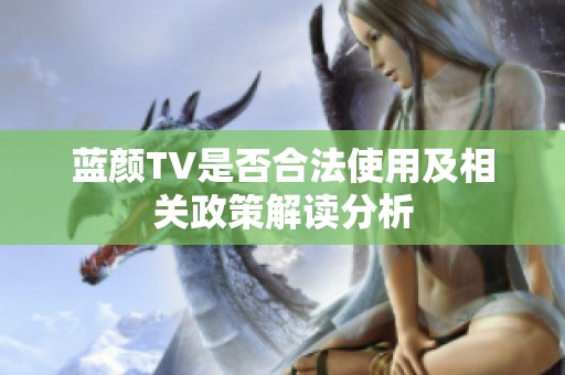 蓝颜TV是否合法使用及相关政策解读分析