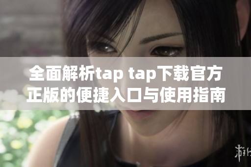 全面解析tap tap下载官方正版的便捷入口与使用指南