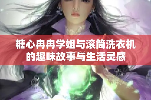 糖心冉冉学姐与滚筒洗衣机的趣味故事与生活灵感