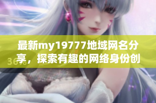 最新my19777地域网名分享，探索有趣的网络身份创意