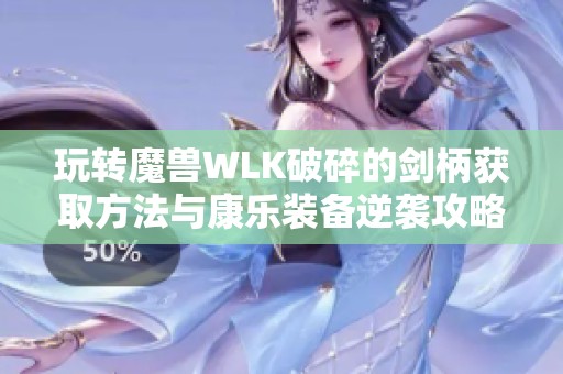 玩转魔兽WLK破碎的剑柄获取方法与康乐装备逆袭攻略解析