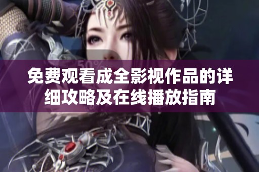 免费观看成全影视作品的详细攻略及在线播放指南