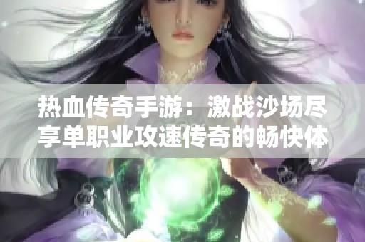 热血传奇手游：激战沙场尽享单职业攻速传奇的畅快体验