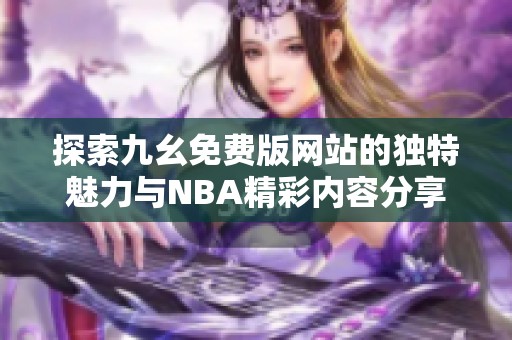 探索九幺免费版网站的独特魅力与NBA精彩内容分享