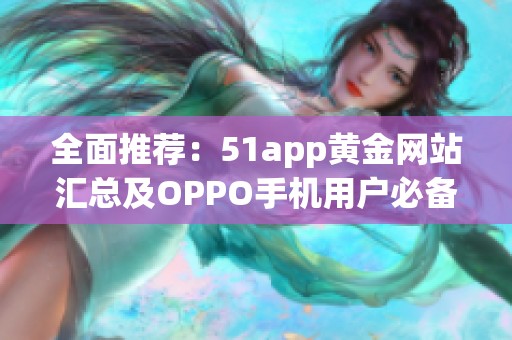 全面推荐：51app黄金网站汇总及OPPO手机用户必备应用解析