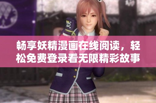 畅享妖精漫画在线阅读，轻松免费登录看无限精彩故事