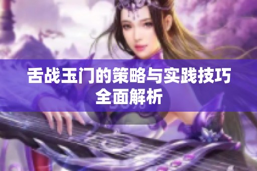 舌战玉门的策略与实践技巧全面解析