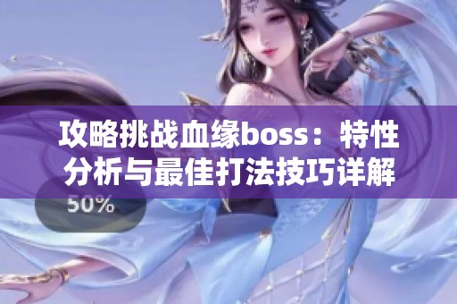 攻略挑战血缘boss：特性分析与最佳打法技巧详解