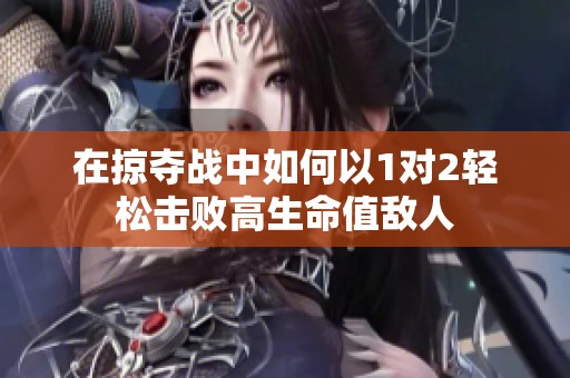 在掠夺战中如何以1对2轻松击败高生命值敌人