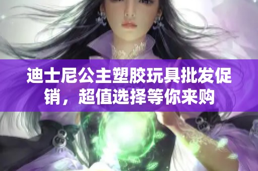 迪士尼公主塑胶玩具批发促销，超值选择等你来购