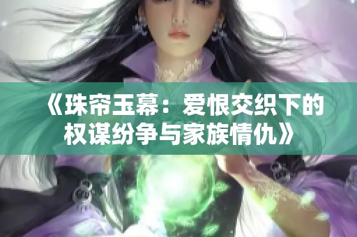 《珠帘玉幕：爱恨交织下的权谋纷争与家族情仇》