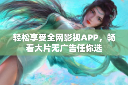 轻松享受全网影视APP，畅看大片无广告任你选