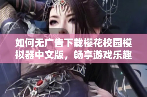 如何无广告下载樱花校园模拟器中文版，畅享游戏乐趣