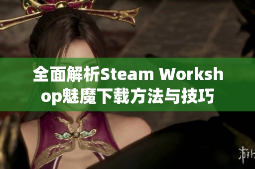 全面解析Steam Workshop魅魔下载方法与技巧