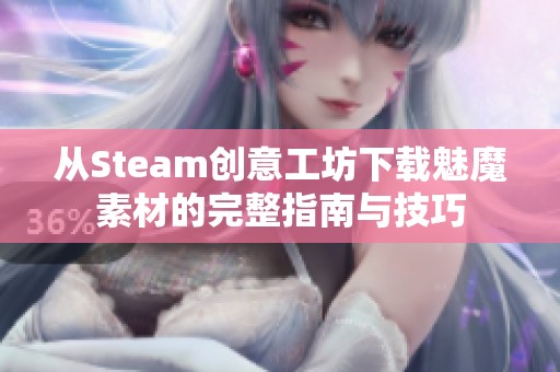 从Steam创意工坊下载魅魔素材的完整指南与技巧