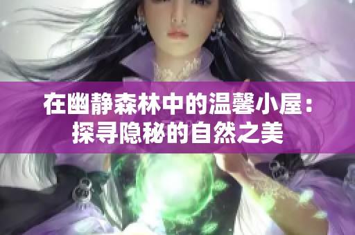 在幽静森林中的温馨小屋：探寻隐秘的自然之美