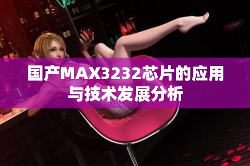 国产MAX3232芯片的应用与技术发展分析