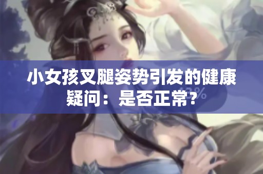 小女孩叉腿姿势引发的健康疑问：是否正常？