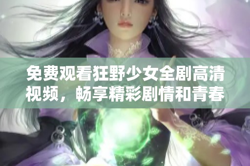 免费观看狂野少女全剧高清视频，畅享精彩剧情和青春力量