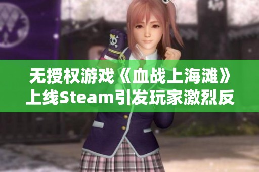 无授权游戏《血战上海滩》上线Steam引发玩家激烈反对行动