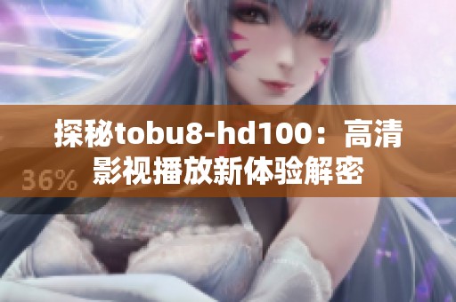 探秘tobu8-hd100：高清影视播放新体验解密