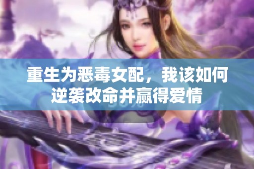 重生为恶毒女配，我该如何逆袭改命并赢得爱情