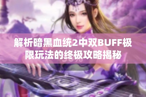 解析暗黑血统2中双BUFF极限玩法的终极攻略揭秘
