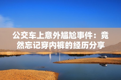 公交车上意外尴尬事件：竟然忘记穿内裤的经历分享