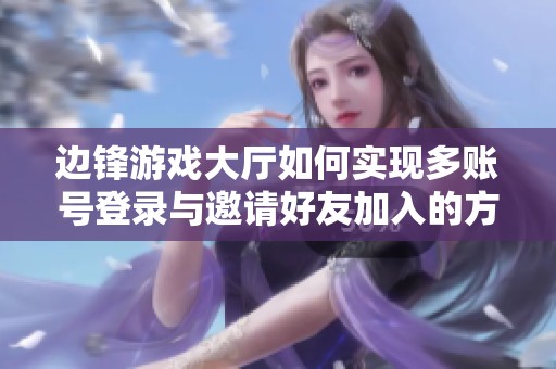 边锋游戏大厅如何实现多账号登录与邀请好友加入的方法揭秘