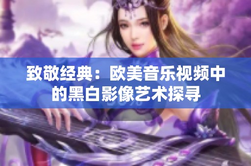 致敬经典：欧美音乐视频中的黑白影像艺术探寻